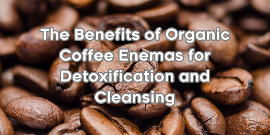 The Benefits of Organic Coffee Enemas for Detoxification and Cleansing